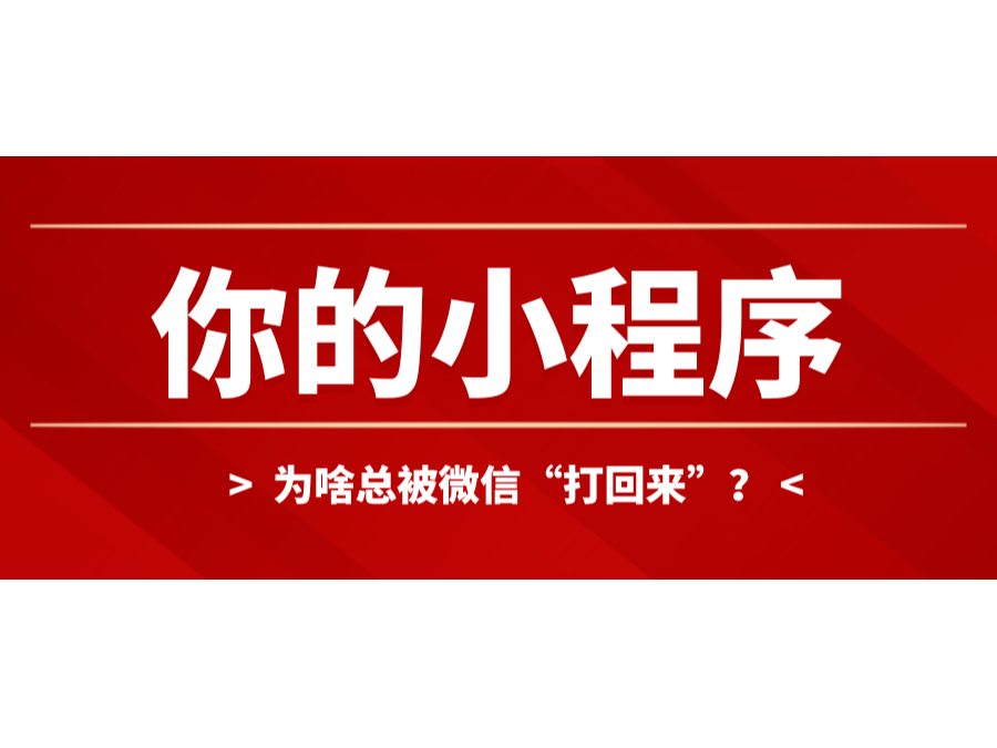 你的小程序为啥总被微信“打回来”？？？？？？